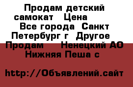 Продам детский самокат › Цена ­ 500 - Все города, Санкт-Петербург г. Другое » Продам   . Ненецкий АО,Нижняя Пеша с.